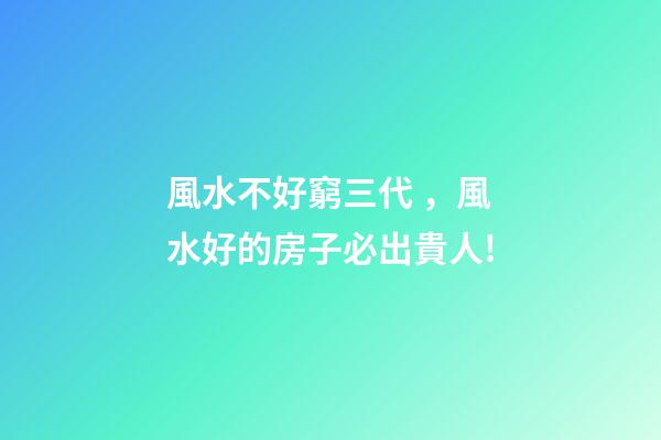 風水不好窮三代，風水好的房子必出貴人!
